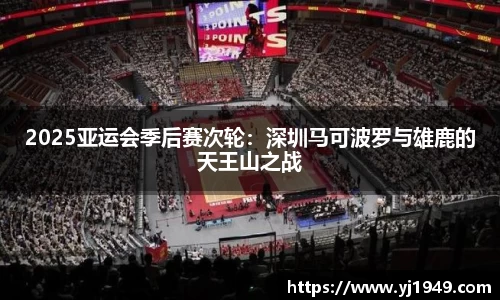 2025亚运会季后赛次轮：深圳马可波罗与雄鹿的天王山之战
