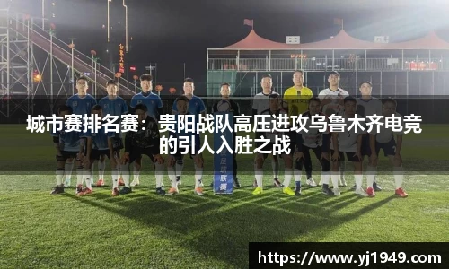 城市赛排名赛：贵阳战队高压进攻乌鲁木齐电竞的引人入胜之战