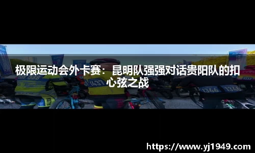 极限运动会外卡赛：昆明队强强对话贵阳队的扣心弦之战