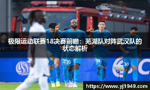 极限运动联赛18决赛前瞻：芜湖队对阵武汉队的状态解析