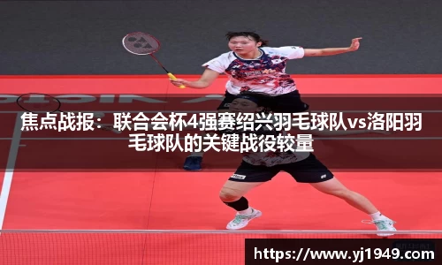焦点战报：联合会杯4强赛绍兴羽毛球队vs洛阳羽毛球队的关键战役较量