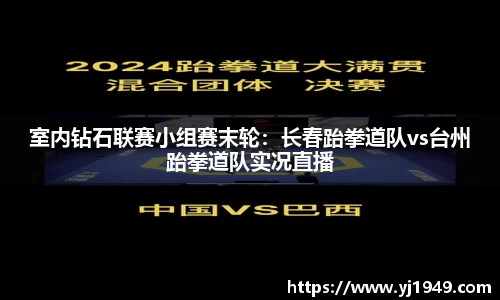 室内钻石联赛小组赛末轮：长春跆拳道队vs台州跆拳道队实况直播