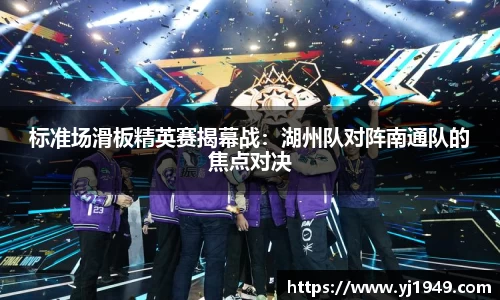 标准场滑板精英赛揭幕战：湖州队对阵南通队的焦点对决