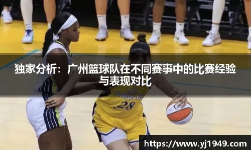 独家分析:广州篮球队在不同赛事中的比赛经验与表现对比