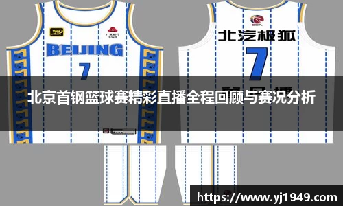 北京首钢篮球赛精彩直播全程回顾与赛况分析
