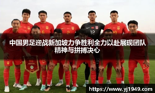 中国男足迎战新加坡力争胜利全力以赴展现团队精神与拼搏决心