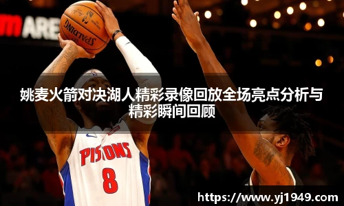 姚麦火箭对决湖人精彩录像回放全场亮点分析与精彩瞬间回顾