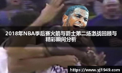 2018年NBA季后赛火箭与爵士第二场激战回顾与精彩瞬间分析